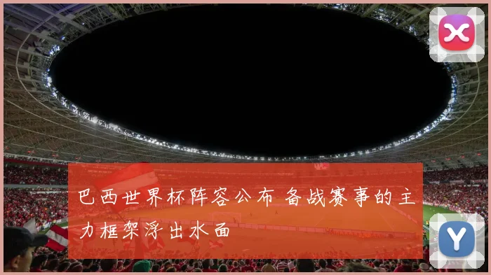 巴西世界杯阵容公布 备战赛事的主力框架浮出水面