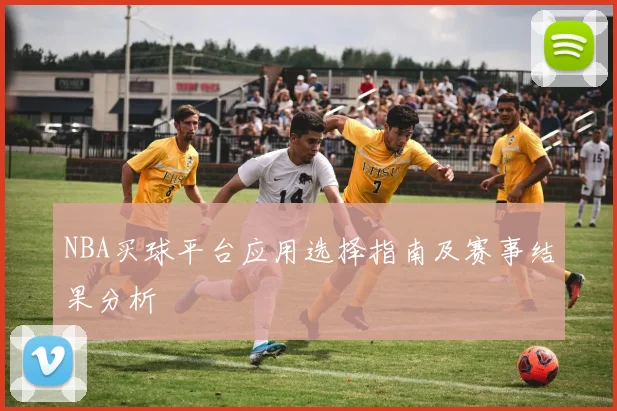 NBA买球平台应用选择指南及赛事结果分析