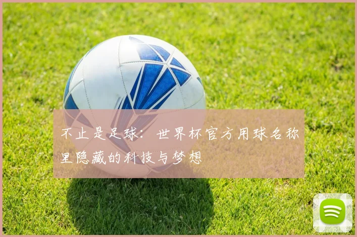 不止是足球：世界杯官方用球名称里隐藏的科技与梦想
