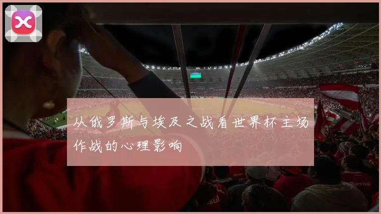 从俄罗斯与埃及之战看世界杯主场作战的心理影响