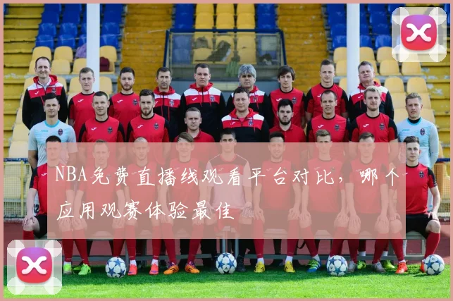NBA免费直播线观看平台对比，哪个应用观赛体验最佳